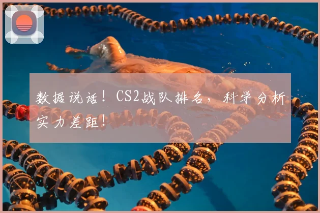 数据说话！CS2战队排名，科学分析实力差距！