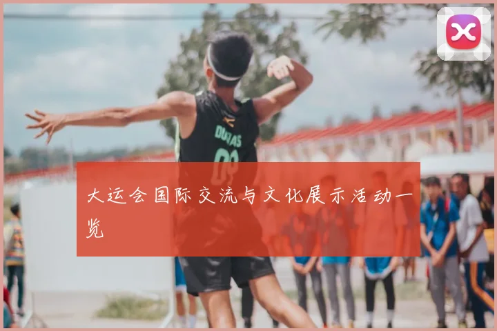 大运会国际交流与文化展示活动一览