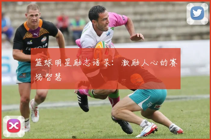 篮球明星励志语录:激励人心的赛场智慧