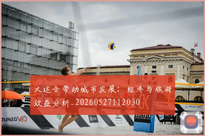 大运会带动城市发展:经济与旅游效益分析_20260527112030