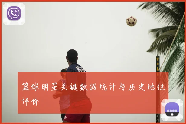 篮球明星关键数据统计与历史地位评价
