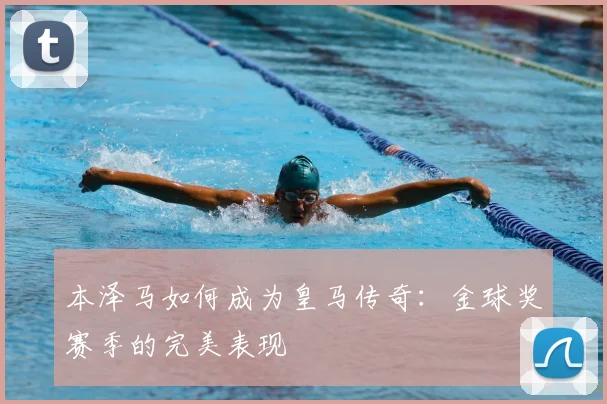 本泽马如何成为皇马传奇：金球奖赛季的完美表现